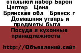 стальной набор Барон Цептер › Цена ­ 45 900 - Брянская обл., Брянск г. Домашняя утварь и предметы быта » Посуда и кухонные принадлежности   